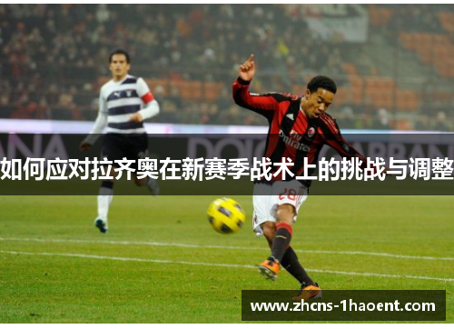 如何应对拉齐奥在新赛季战术上的挑战与调整
