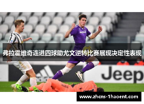 弗拉霍维奇连进四球助尤文逆转比赛展现决定性表现