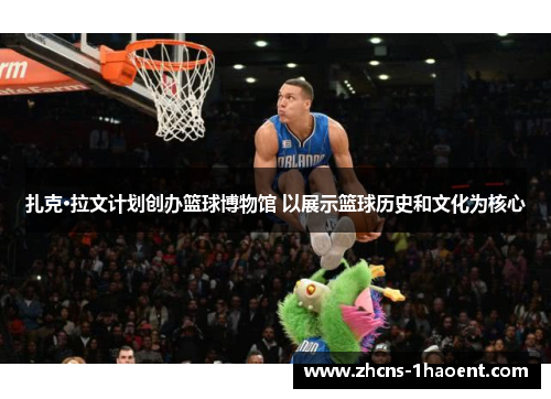 扎克·拉文计划创办篮球博物馆 以展示篮球历史和文化为核心