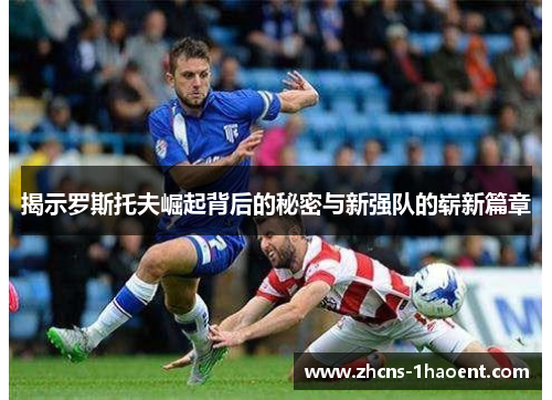 揭示罗斯托夫崛起背后的秘密与新强队的崭新篇章