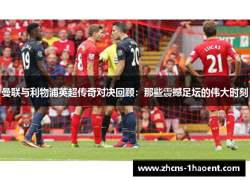 曼联与利物浦英超传奇对决回顾：那些震撼足坛的伟大时刻