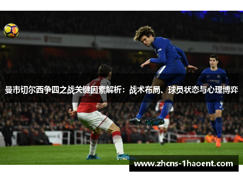 曼市切尔西争四之战关键因素解析：战术布局、球员状态与心理博弈