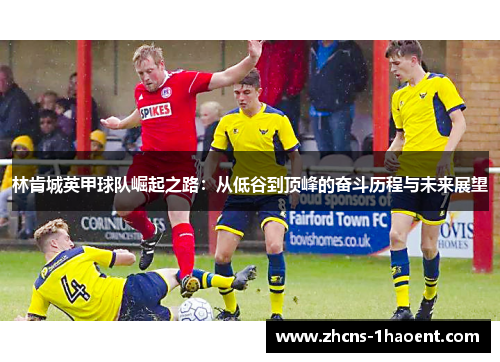 林肯城英甲球队崛起之路：从低谷到顶峰的奋斗历程与未来展望