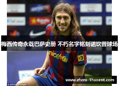 梅西传奇永载巴萨史册 不朽名字铭刻诺坎普球场 梅西传奇永载巴萨史册 不朽名字铭刻诺坎普球场