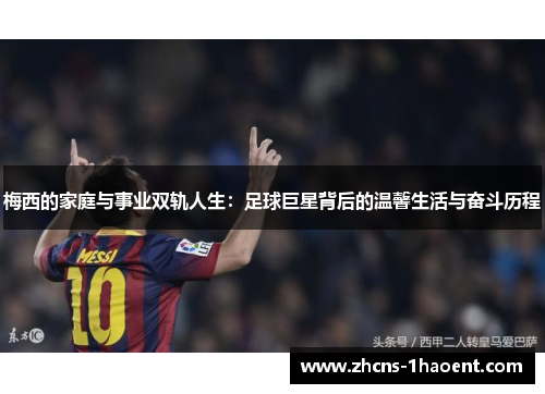 梅西的家庭与事业双轨人生：足球巨星背后的温馨生活与奋斗历程