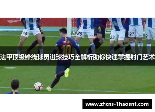 法甲顶级锋线球员进球技巧全解析助你快速掌握射门艺术
