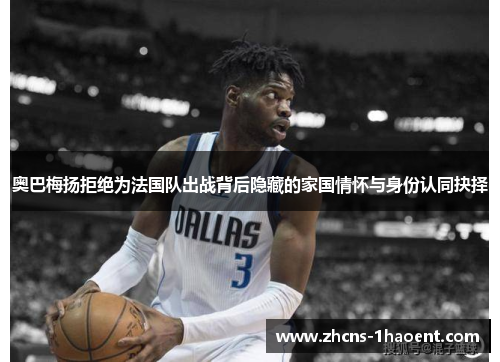 奥巴梅扬拒绝为法国队出战背后隐藏的家国情怀与身份认同抉择