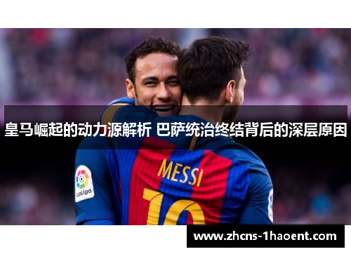 皇马崛起的动力源解析 巴萨统治终结背后的深层原因 皇马崛起的动力源解析 巴萨统治终结背后的深层原因