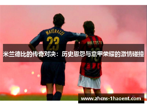 米兰德比的传奇对决:历史恩怨与意甲荣耀的激情碰撞 米兰德比的传奇对决:历史恩怨与意甲荣耀的激情碰撞