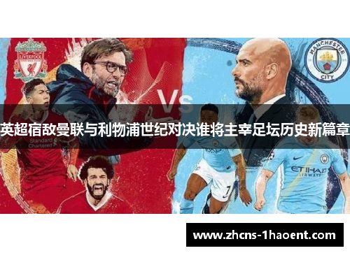 英超宿敌曼联与利物浦世纪对决谁将主宰足坛历史新篇章