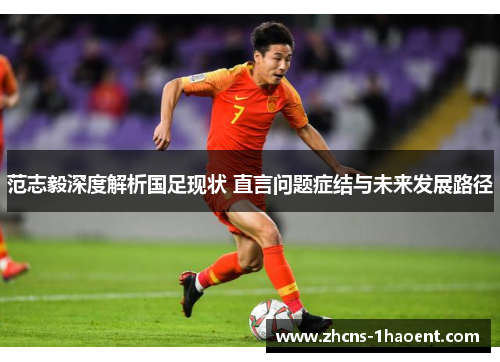 范志毅深度解析国足现状 直言问题症结与未来发展路径 范志毅深度解析国足现状 直言问题症结与未来发展路径