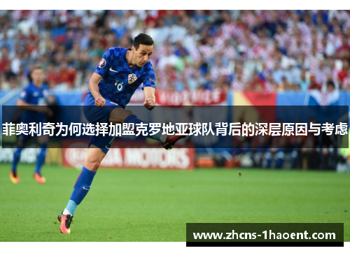 菲奥利奇为何选择加盟克罗地亚球队背后的深层原因与考虑 菲奥利奇为何选择加盟克罗地亚球队背后的深层原因与考虑