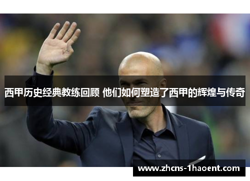 西甲历史经典教练回顾 他们如何塑造了西甲的辉煌与传奇
