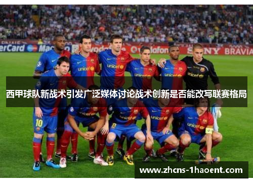 西甲球队新战术引发广泛媒体讨论战术创新是否能改写联赛格局 西甲球队新战术引发广泛媒体讨论战术创新是否能改写联赛格局