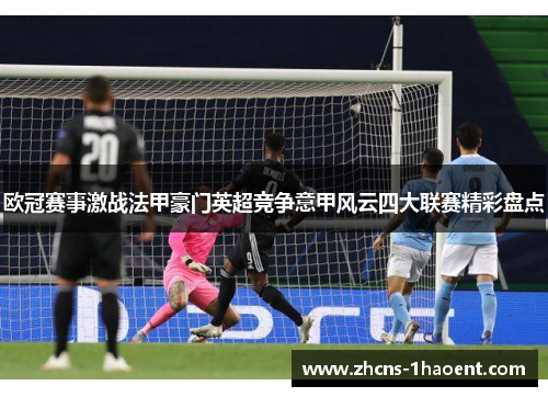 欧冠赛事激战法甲豪门英超竞争意甲风云四大联赛精彩盘点