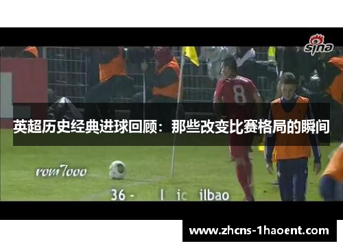 英超历史经典进球回顾：那些改变比赛格局的瞬间