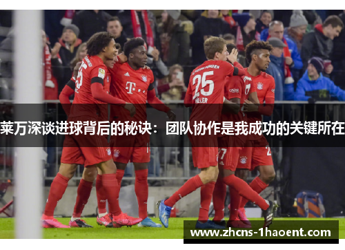 莱万深谈进球背后的秘诀:团队协作是我成功的关键所在 莱万深谈进球背后的秘诀:团队协作是我成功的关键所在
