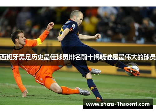 西班牙男足历史最佳球员排名前十揭晓谁是最伟大的球员