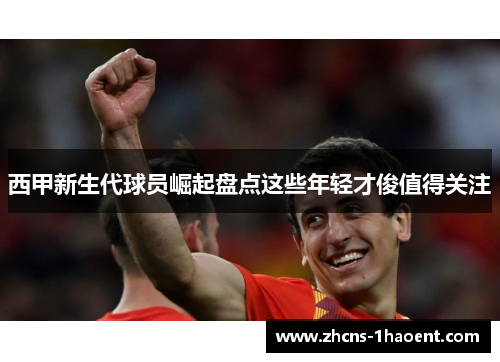 西甲新生代球员崛起盘点这些年轻才俊值得关注