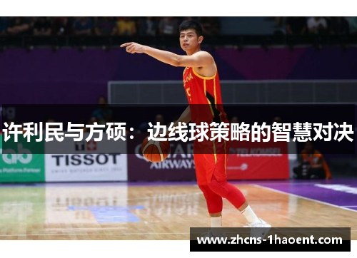 许利民与方硕:边线球策略的智慧对决 许利民与方硕:边线球策略的智慧对决