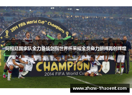 阿根廷国家队全力备战剑指世界杯荣耀全员奋力拼搏再创辉煌 阿根廷国家队全力备战剑指世界杯荣耀全员奋力拼搏再创辉煌