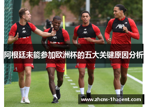 阿根廷未能参加欧洲杯的五大关键原因分析 阿根廷未能参加欧洲杯的五大关键原因分析