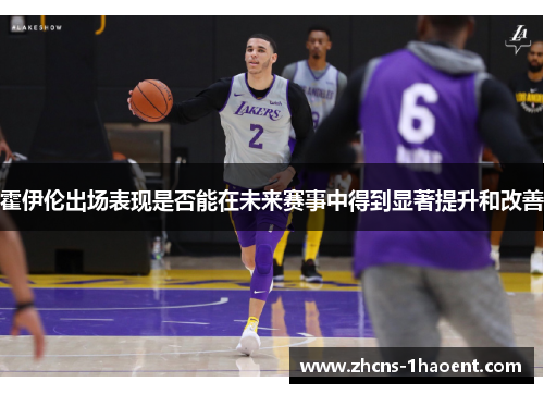 霍伊伦出场表现是否能在未来赛事中得到显著提升和改善 霍伊伦出场表现是否能在未来赛事中得到显著提升和改善