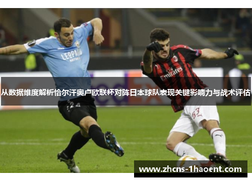 从数据维度解析恰尔汗奥卢欧联杯对阵日本球队表现关键影响力与战术评估