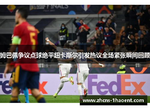 姆巴佩争议点球绝平纽卡斯尔引发热议全场紧张瞬间回顾