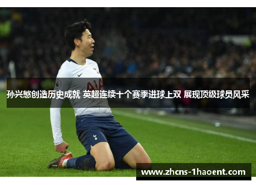 孙兴慜创造历史成就 英超连续十个赛季进球上双 展现顶级球员风采 孙兴慜创造历史成就 英超连续十个赛季进球上双 展现顶级球员风采